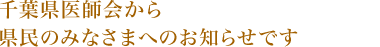 千葉県医師会から県民の皆さまへのお知らせです