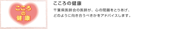 こころの健康／千葉県医師会の医師が、心の問題をとりあげ、どのように向き合うべきかをアドバイスします。