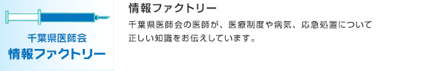 情報ファクトリー／千葉県医師会の医師が、医療制度や病気、応急処置について正しい知識をお伝えしています。