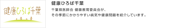 健康ひろば千葉／千葉県医師会 健康教育委員会が、その季節にかかりやすい病気や健康問題を紹介しています。