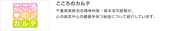 こころのカルテ／千葉県医師会の精神科医・森本浩司医師が、心の病気や心の健康を保つ秘訣について紹介しています。