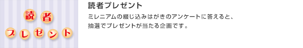 読者プレゼント／ミレニアムの綴じ込みはがきのアンケートに答えると、抽選でプレゼントが当たる企画です。