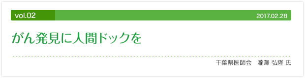 vol.02 がん発見に人間ドックを