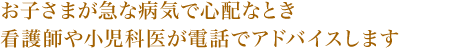お子さまが急な病気で心配なとき看護師や小児科医が電話でアドバイスします