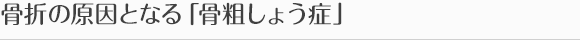骨折の原因となる「骨粗しょう症」