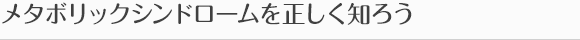 メタボリックシンドロームを正しく知ろう