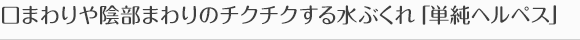 口まわりや陰部まわりのチクチクする水ぶくれ「単純ヘルペス」