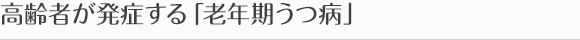 高齢者が発症する「老年期うつ病」