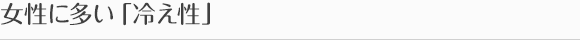 女性に多い「冷え性」
