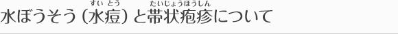 水ぼうそう（水痘（すいとう））と帯状疱疹（たいじょうほうしん）について