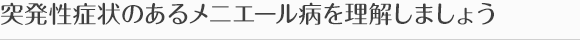 突発性症状のあるメニエール病を理解しましょう