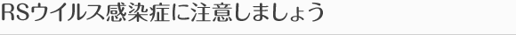RSウイルス感染症に注意しましょう