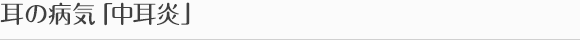 耳の病気「中耳炎」