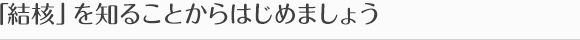 「結核」を知ることからはじめましょう