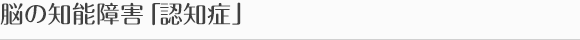 脳の知能障害「認知症」