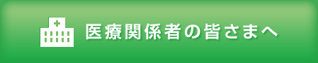 医療関係者の皆さまへ