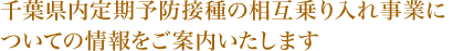 千葉県内定期予防接種の相互乗り入れ事業についての情報をご案内いたします